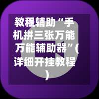 教程辅助“手机拼三张万能万能辅助器	”(详细开挂教程)-第1张图片