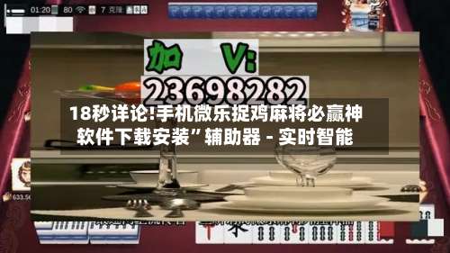 18秒详论!手机微乐捉鸡麻将必赢神软件下载安装”辅助器 - 实时智能-第1张图片