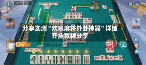 分享实测“欢乐麻将外卦神器”详细开挂教程分享-第1张图片