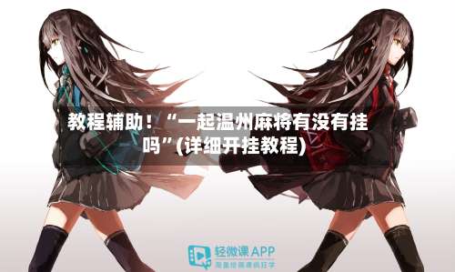 教程辅助！“一起温州麻将有没有挂吗”(详细开挂教程)-第1张图片