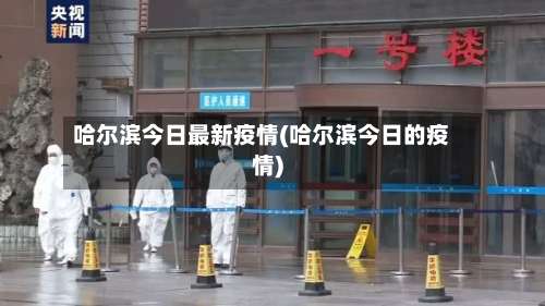 哈尔滨今日最新疫情(哈尔滨今日的疫情)-第3张图片