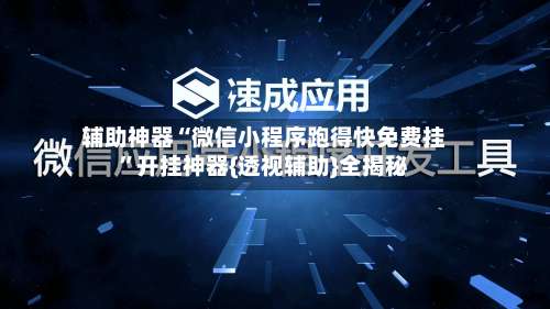 辅助神器“微信小程序跑得快免费挂	”开挂神器{透视辅助}全揭秘-第1张图片