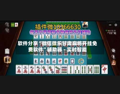 软件分享“微信微乐甘肃麻将开挂免费软件”辅助器 - 实时智能-第1张图片