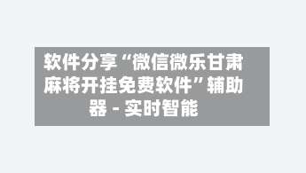 软件分享“微信微乐甘肃麻将开挂免费软件”辅助器 - 实时智能-第2张图片