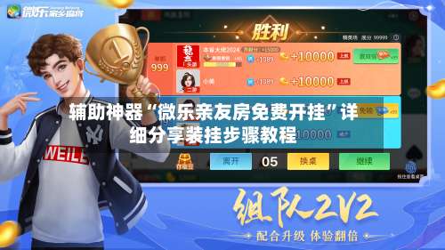 辅助神器“微乐亲友房免费开挂”详细分享装挂步骤教程-第1张图片