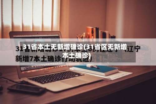 31省本土无新增确诊(31省区无新增本土确诊)-第1张图片