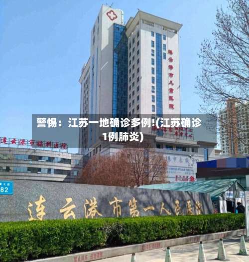 警惕：江苏一地确诊多例!(江苏确诊1例肺炎)-第2张图片