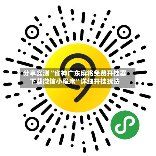 分享实测“雀神广东麻将免费开挂器下载微信小程序”详细开挂玩法-第3张图片