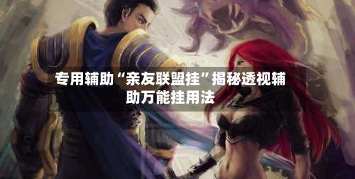 专用辅助“亲友联盟挂	”揭秘透视辅助万能挂用法-第1张图片