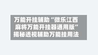 万能开挂辅助“微乐江西麻将万能开挂器通用版”揭秘透视辅助万能挂用法-第1张图片