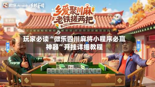玩家必读“微乐四川麻将小程序必赢神器	”开挂详细教程-第1张图片