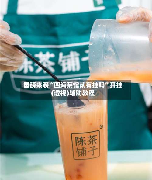 重磅来袭“四海茶馆贰有挂吗”开挂(透视)辅助教程-第2张图片