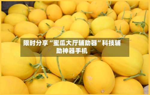 限时分享“蜜瓜大厅辅助器”科技辅助神器手机-第1张图片