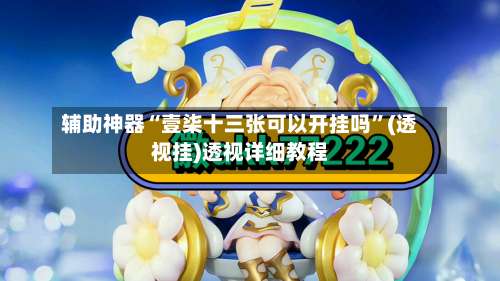 辅助神器“壹柒十三张可以开挂吗”(透视挂)透视详细教程-第2张图片