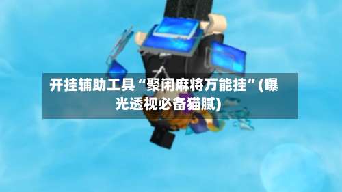 开挂辅助工具“聚闲麻将万能挂	”(曝光透视必备猫腻)-第2张图片