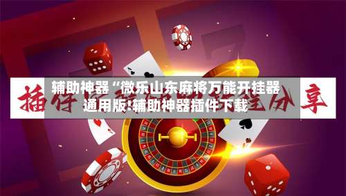 辅助神器“微乐山东麻将万能开挂器通用版!辅助神器插件下载-第2张图片