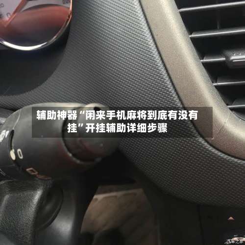 辅助神器“闲来手机麻将到底有没有挂”开挂辅助详细步骤-第1张图片