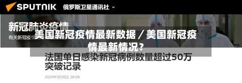 美国新冠疫情最新数据／美国新冠疫情最新情况？-第2张图片