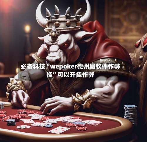 必备科技“wepoker德州局软件作弊挂”可以开挂作弊-第1张图片