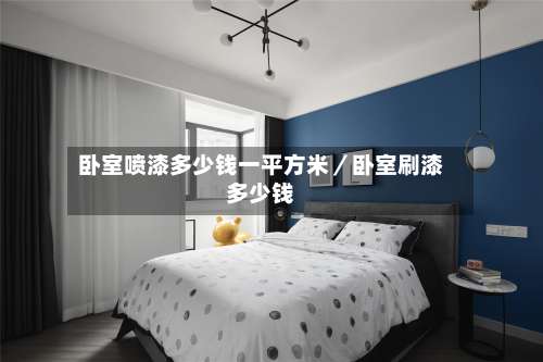 卧室喷漆多少钱一平方米／卧室刷漆多少钱-第1张图片