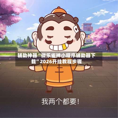 辅助神器“微乐雀神小程序辅助器下载”2026开挂教程步骤-第2张图片