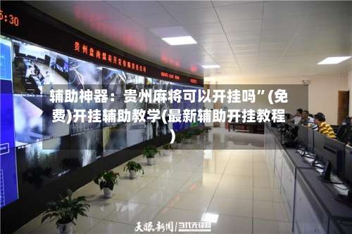 辅助神器：贵州麻将可以开挂吗	”(免费)开挂辅助教学(最新辅助开挂教程)-第1张图片