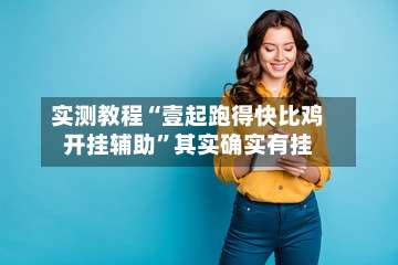 实测教程“壹起跑得快比鸡开挂辅助”其实确实有挂-第2张图片