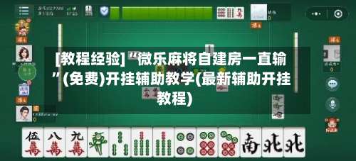 [教程经验]“微乐麻将自建房一直输	”(免费)开挂辅助教学(最新辅助开挂教程)-第1张图片