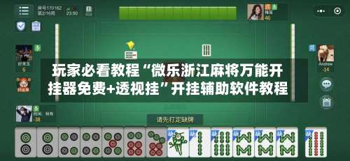 玩家必看教程“微乐浙江麻将万能开挂器免费+透视挂”开挂辅助软件教程-第1张图片
