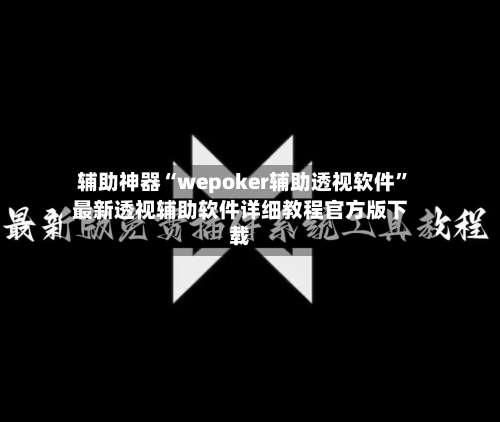 辅助神器“wepoker辅助透视软件	”最新透视辅助软件详细教程官方版下载-第1张图片