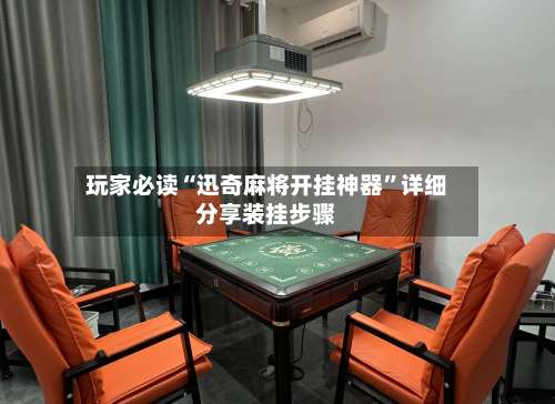 玩家必读“迅奇麻将开挂神器”详细分享装挂步骤-第2张图片