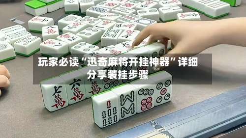 玩家必读“迅奇麻将开挂神器	”详细分享装挂步骤-第1张图片