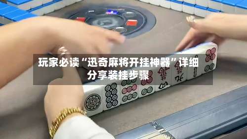 玩家必读“迅奇麻将开挂神器”详细分享装挂步骤-第3张图片