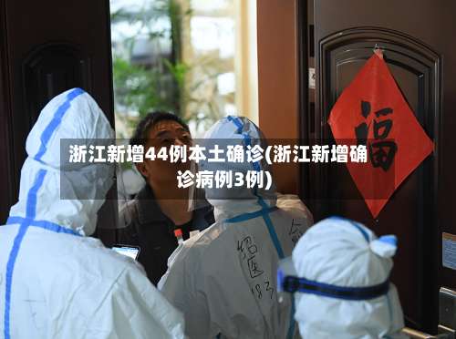 浙江新增44例本土确诊(浙江新增确诊病例3例)-第3张图片