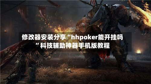 修改器安装分享“hhpoker能开挂吗”科技辅助神器手机版教程-第2张图片