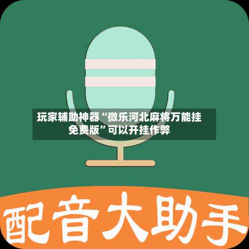 玩家辅助神器“微乐河北麻将万能挂免费版	”可以开挂作弊-第1张图片