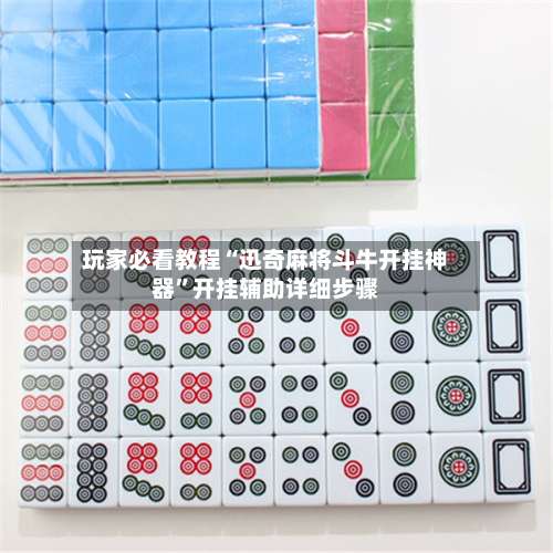 玩家必看教程“迅奇麻将斗牛开挂神器	”开挂辅助详细步骤-第2张图片