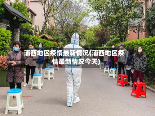 浦西地区疫情最新情况(浦西地区疫情最新情况今天)-第1张图片