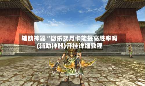 辅助神器“微乐买月卡能提高胜率吗(辅助神器)开挂详细教程-第2张图片