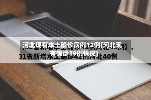 河北现有本土确诊病例12例(河北现有确诊19例情况)-第2张图片
