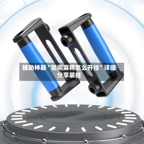 辅助神器“聚闲麻将怎么开挂”详细分享装挂-第3张图片