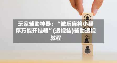 玩家辅助神器：“微乐麻将小程序万能开挂器”(透视挂)辅助透视教程-第1张图片