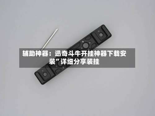 辅助神器：迅奇斗牛开挂神器下载安装”详细分享装挂-第1张图片