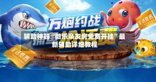 辅助神器“微乐亲友房免费开挂”最新辅助详细教程-第2张图片