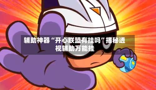 辅助神器“开心联盟有挂吗”揭秘透视辅助万能挂-第1张图片