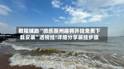 教程辅助“微乐泉州麻将开挂免费下载安装	”透视挂!详细分享装挂步骤-第1张图片