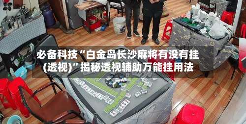 必备科技“白金岛长沙麻将有没有挂(透视)”揭秘透视辅助万能挂用法-第2张图片