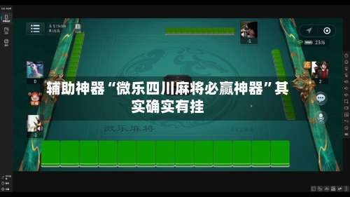 辅助神器“微乐四川麻将必赢神器”其实确实有挂-第1张图片
