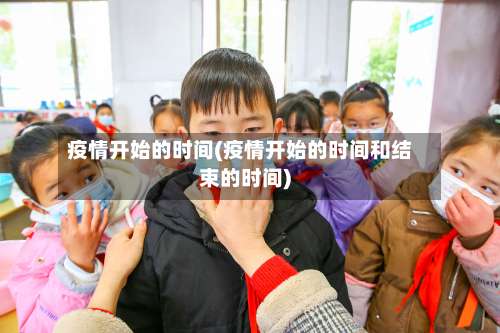 疫情开始的时间(疫情开始的时间和结束的时间)-第1张图片