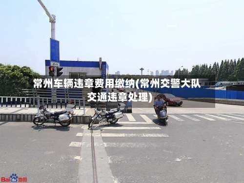 常州车辆违章费用缴纳(常州交警大队交通违章处理)-第1张图片